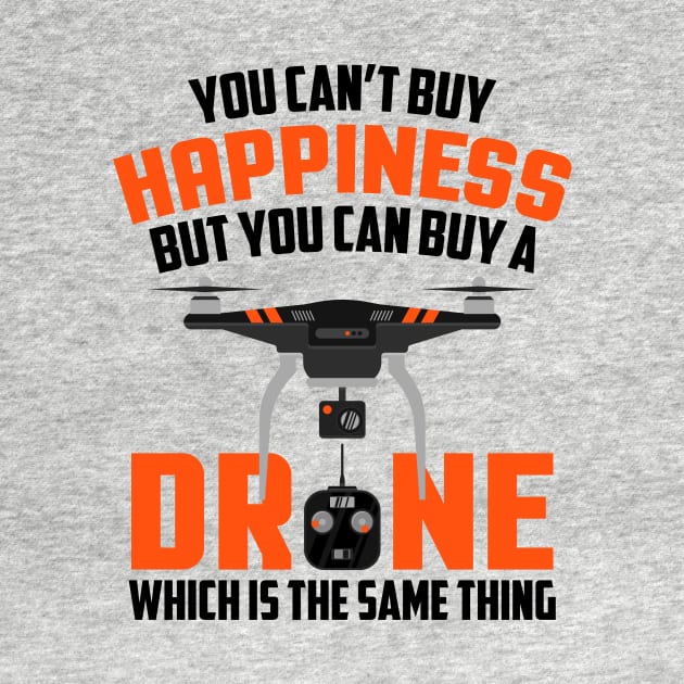 Buy Drone It's The Same Thing As Buying Happiness by theperfectpresents